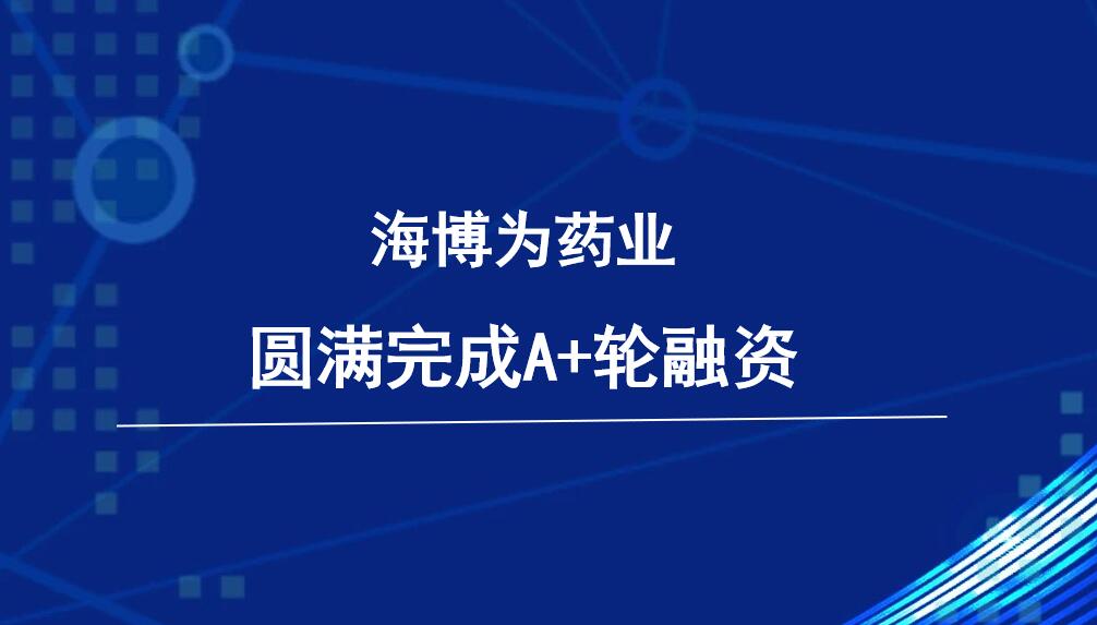 海博为药业完成近亿元A+轮融资，信成基金领投